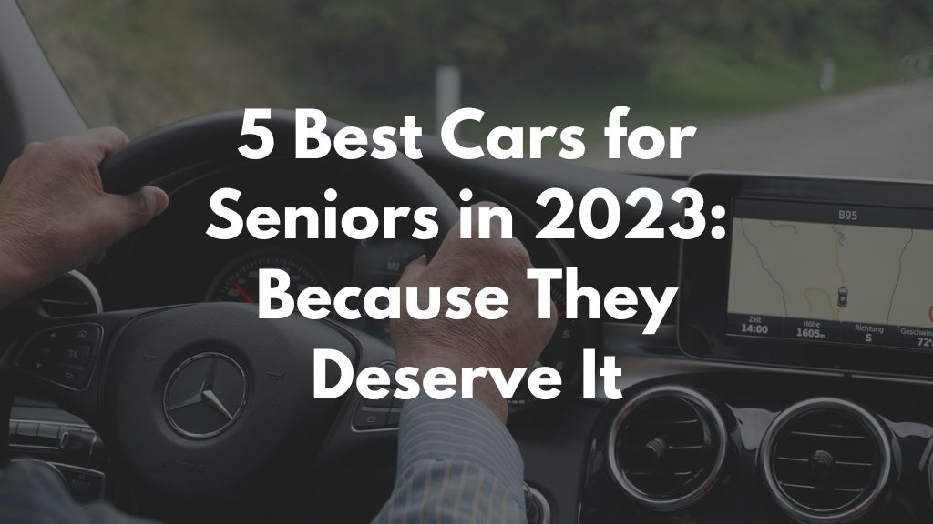 5 Best Cars for Seniors in 2023: Because They Deserve It