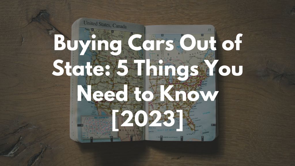 Buying Cars Out of State: 5 Things You Need to Know [2023]