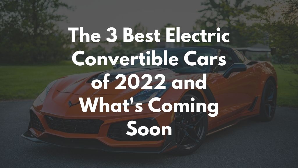 The 3 Best Electric Convertible Cars of 2022 and Whats Coming Soon