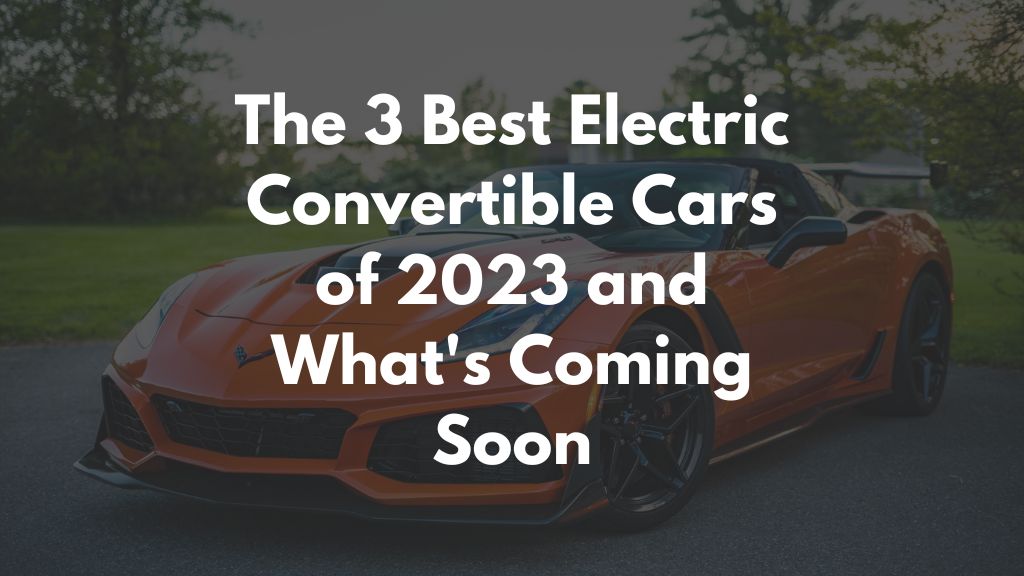 The 3 Best Electric Convertible Cars of 2023 and What's Coming Soon