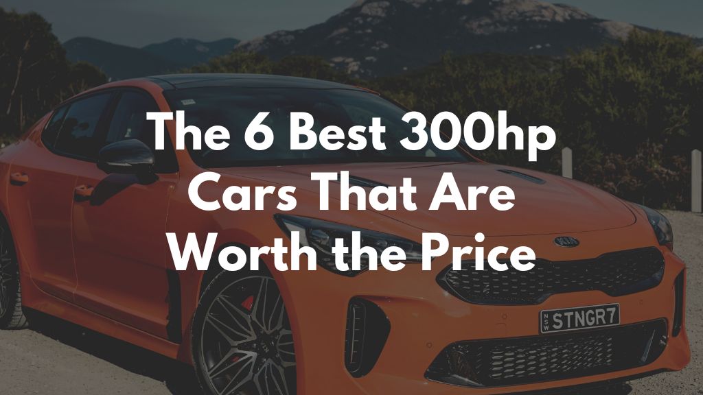 The 6 Best 300hp Cars That Are Worth the Price