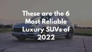 These are the 6 Most Reliable Luxury SUVs of 2022