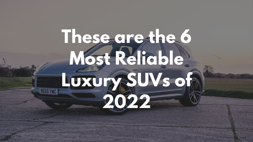 These are the 6 Most Reliable Luxury SUVs of 2022 These are the 6 Most Reliable Luxury SUVs of 2022