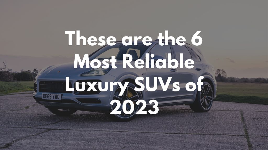 These are the 6 Most Reliable Luxury SUVs of 2023