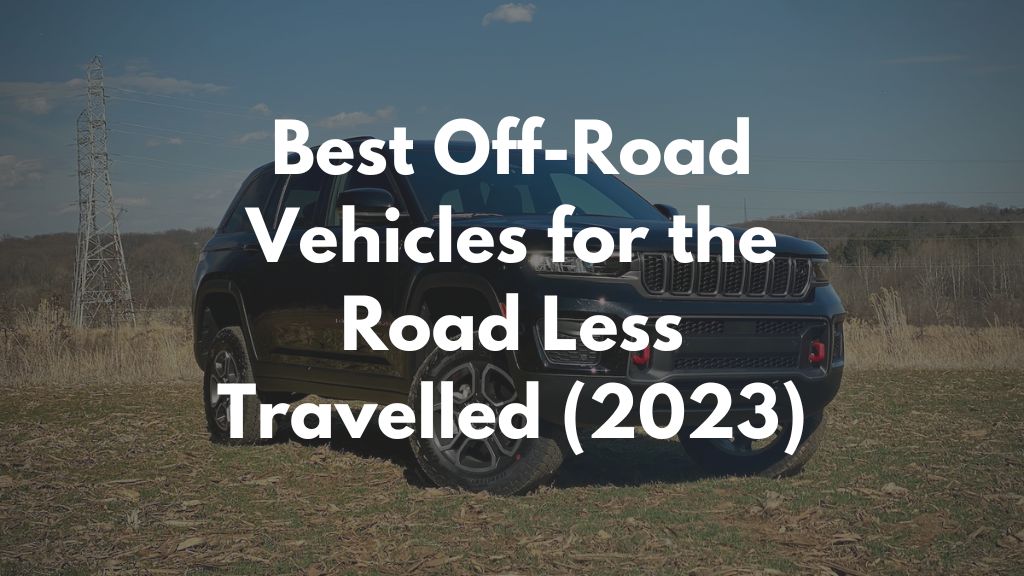 Best Off-Road Vehicles for the Road Less Travelled [2023]