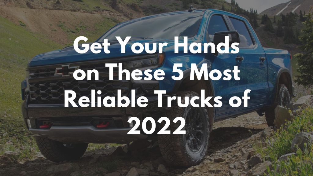 Get Your Hands on These 5 Most Reliable Trucks of 2022