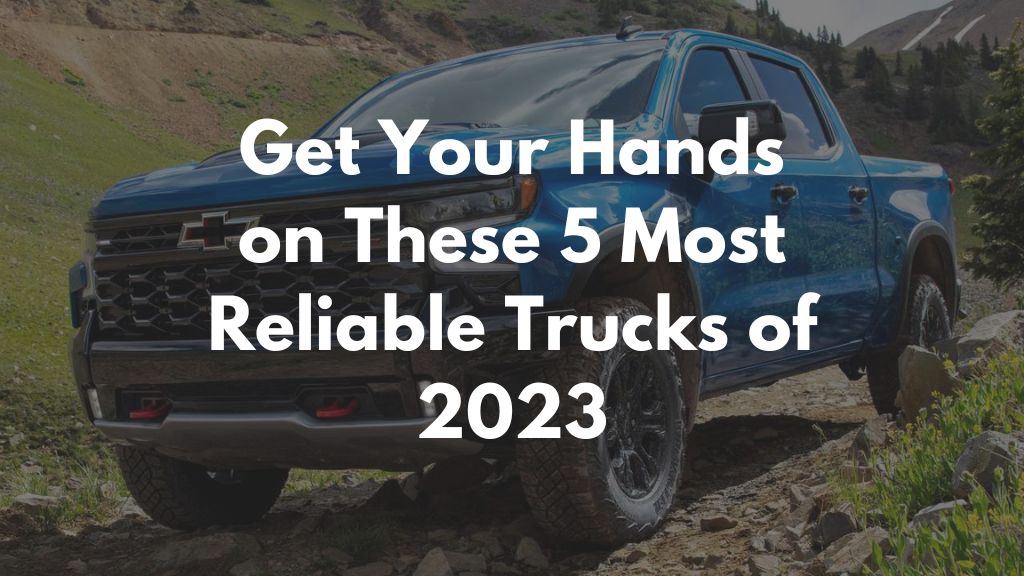 Get Your Hands on These 5 Most Reliable Trucks of 2023