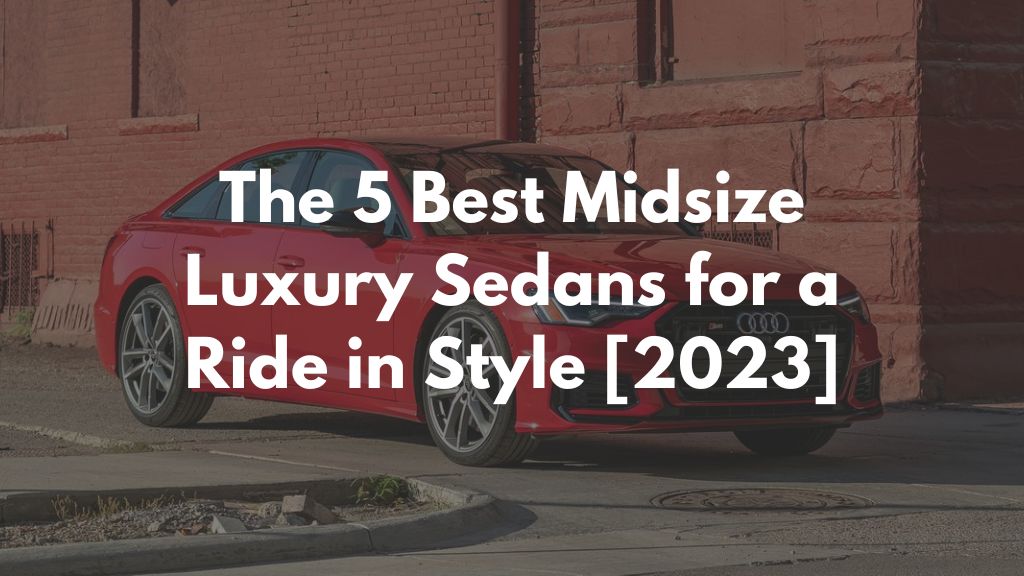 The 5 Best Midsize Luxury Sedans for a Ride in Style [2023]