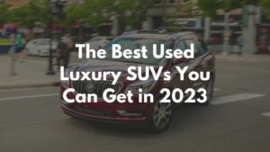 The Best Used Luxury SUVs You can Get in 2023