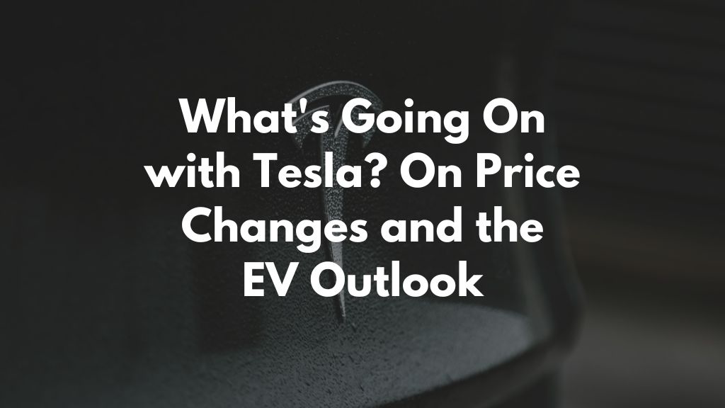 What's Going on with Tesla? On Price Changes and the EV Outlook