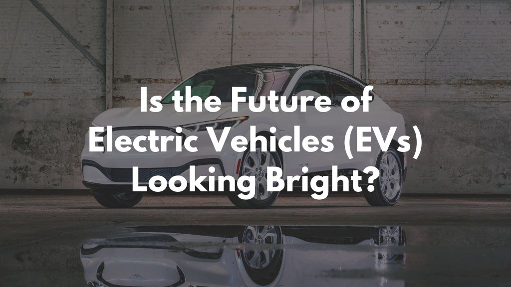Is the Future of Electric Vehicles (EVs) Looking Bright?