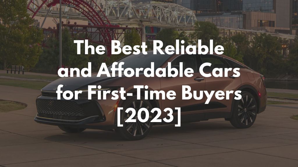 The Best Reliable and Affordable Cars for First-Time Buyers [2023]