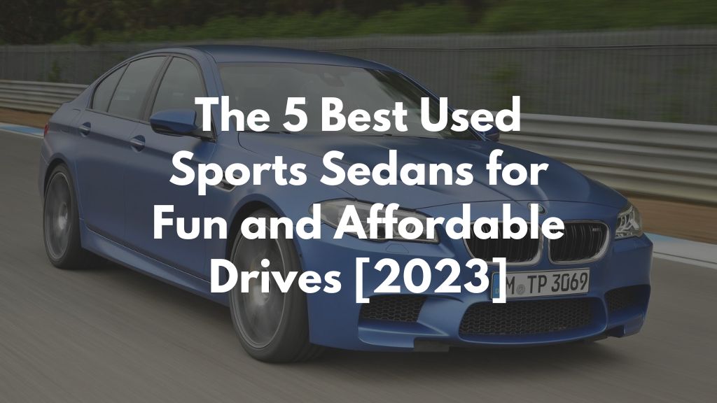 The 5 Best Used Sports Sedans for Fun and Affordable Drives [2023]