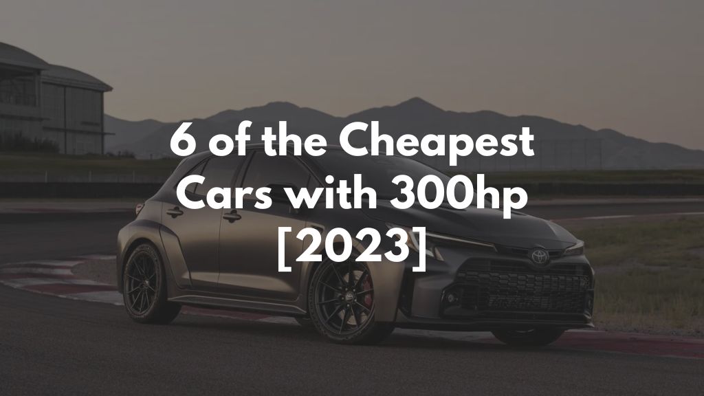 6 of the Cheapest Cars with 300hp [2023]