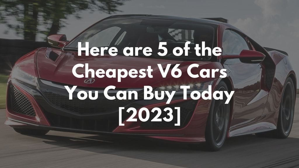 Here are 5 of the Cheapest V6 Cars You Can Buy Today [2023]