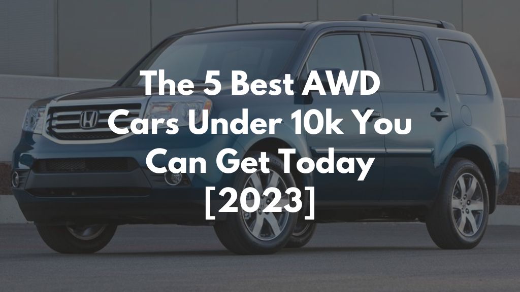 The 5 Best AWD Cars Under 10k You Can Get Today [2023]