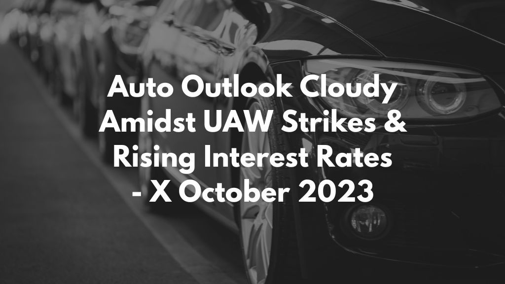 Auto Outlook Cloudy Amidst UAW Strikes & Rising Interest Rates - 12 October 2023