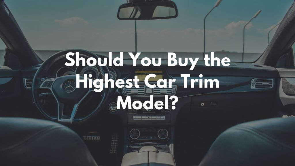 Should You Buy the Highest Car Trim Model?