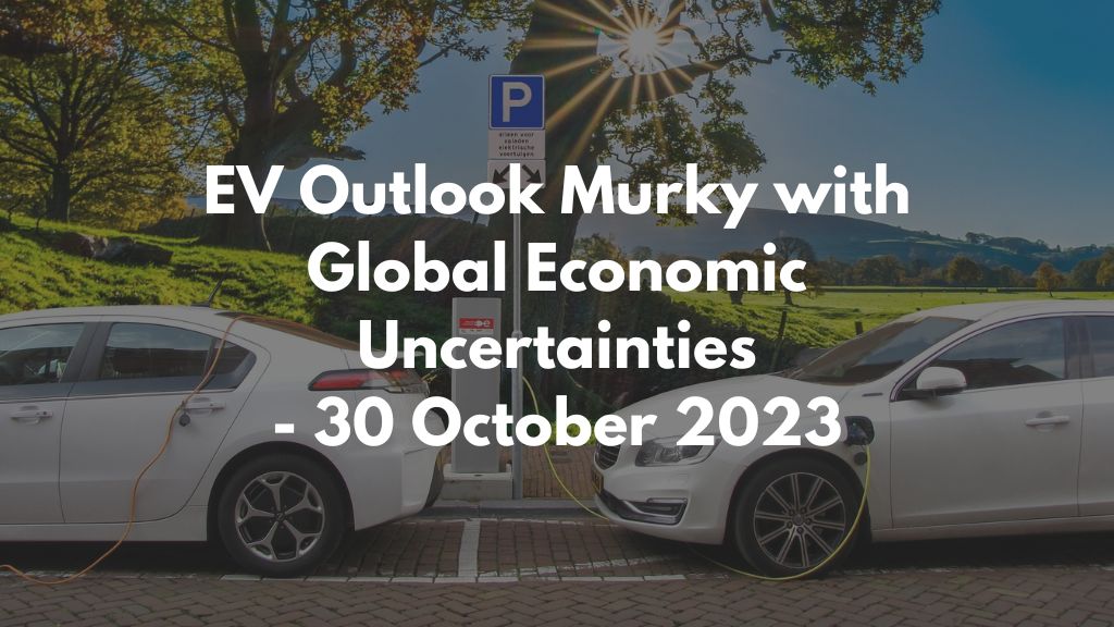 EV Outlook Murky with Global Economic Uncertainties - 30 October 2023